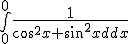 \bigint_{0}^{0}{\frac{1}{cos^{2}x+sin^{2}x}dx